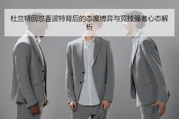 杜兰特回怼香波特背后的态度博弈与竞技强者心态解析
